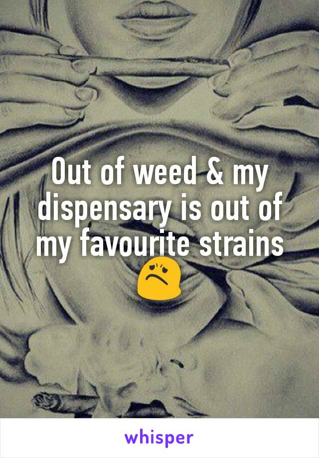 Out of weed & my dispensary is out of my favourite strains 😟