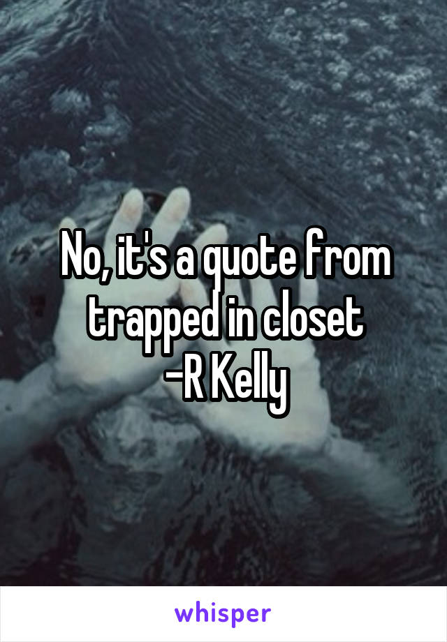 No, it's a quote from trapped in closet
-R Kelly