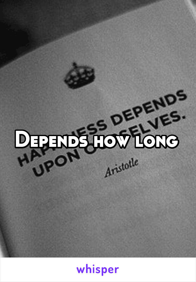 Depends how long 