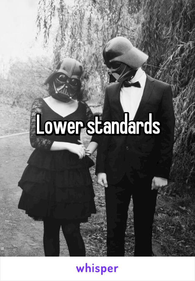 Lower standards
