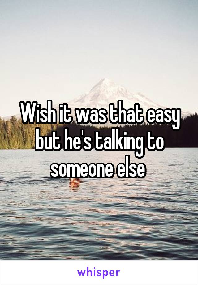 Wish it was that easy but he's talking to someone else 