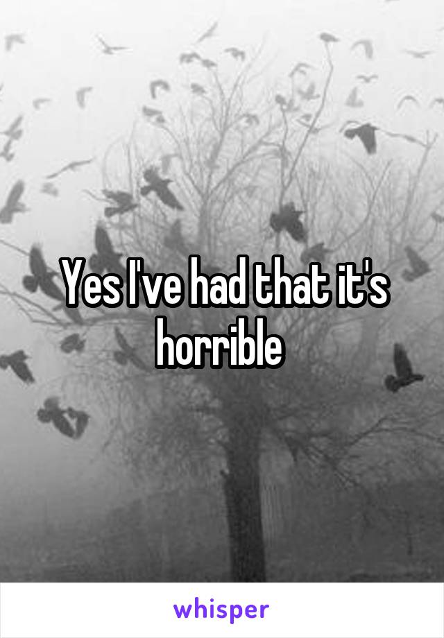 Yes I've had that it's horrible 