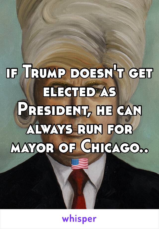 if Trump doesn't get elected as President, he can always run for mayor of Chicago..
🇺🇸