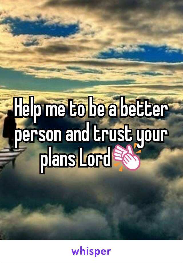 Help me to be a better person and trust your plans Lord👏