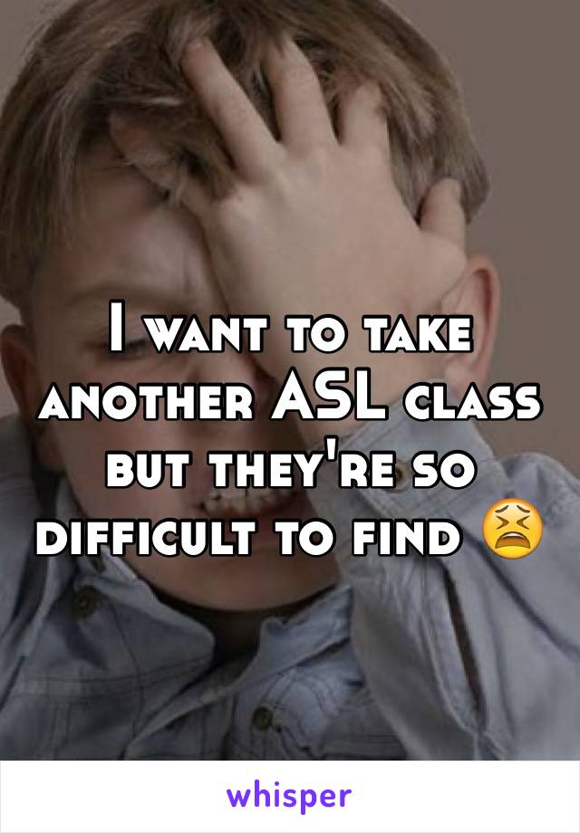 I want to take another ASL class but they're so difficult to find 😫