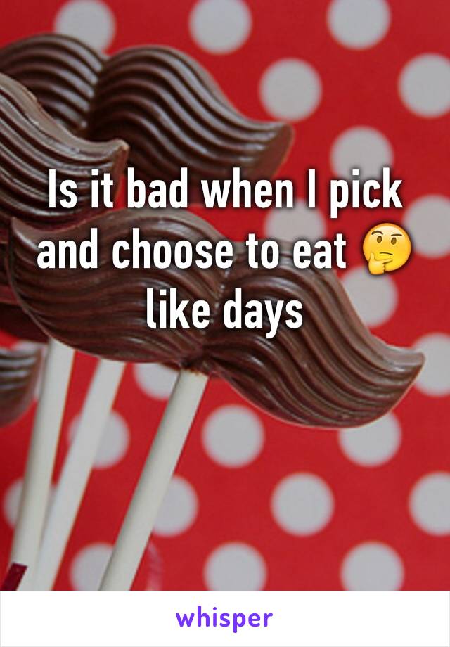 Is it bad when I pick and choose to eat 🤔 like days 