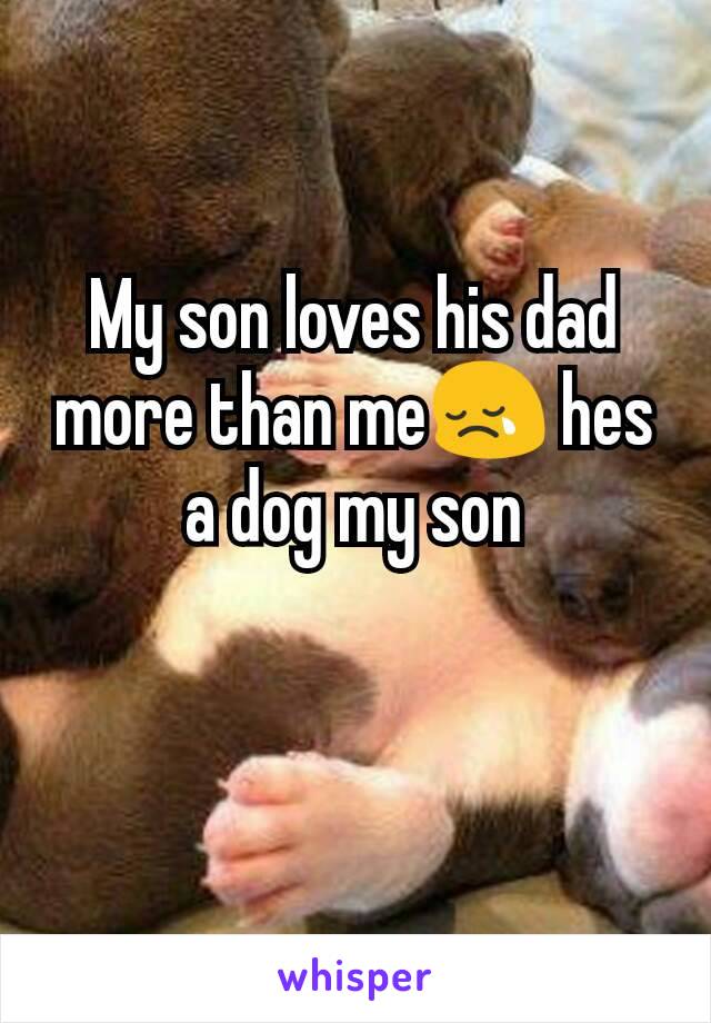 My son loves his dad more than me😢 hes a dog my son