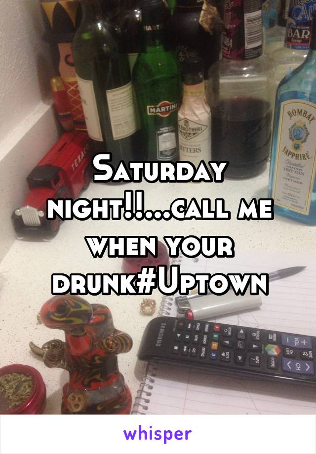 Saturday night!!...call me when your drunk#Uptown