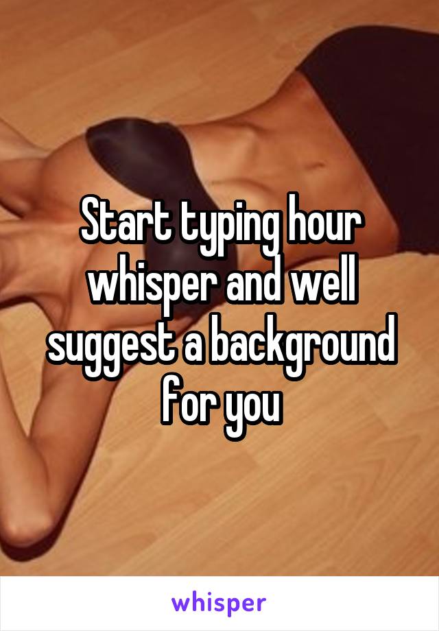 Start typing hour whisper and well suggest a background for you