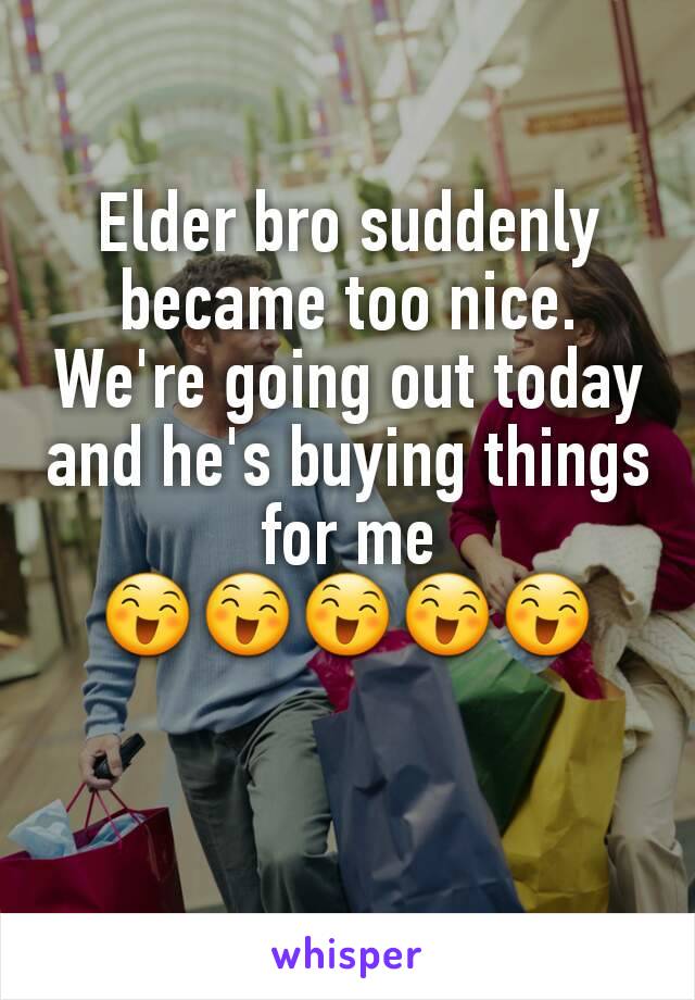 Elder bro suddenly became too nice.
We're going out today and he's buying things for me
😄😄😄😄😄