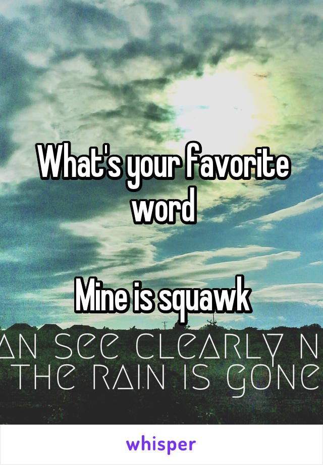 What's your favorite word

Mine is squawk