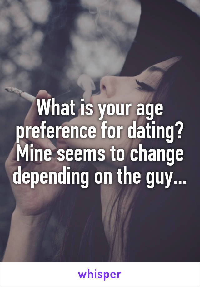 What is your age preference for dating? Mine seems to change depending on the guy...