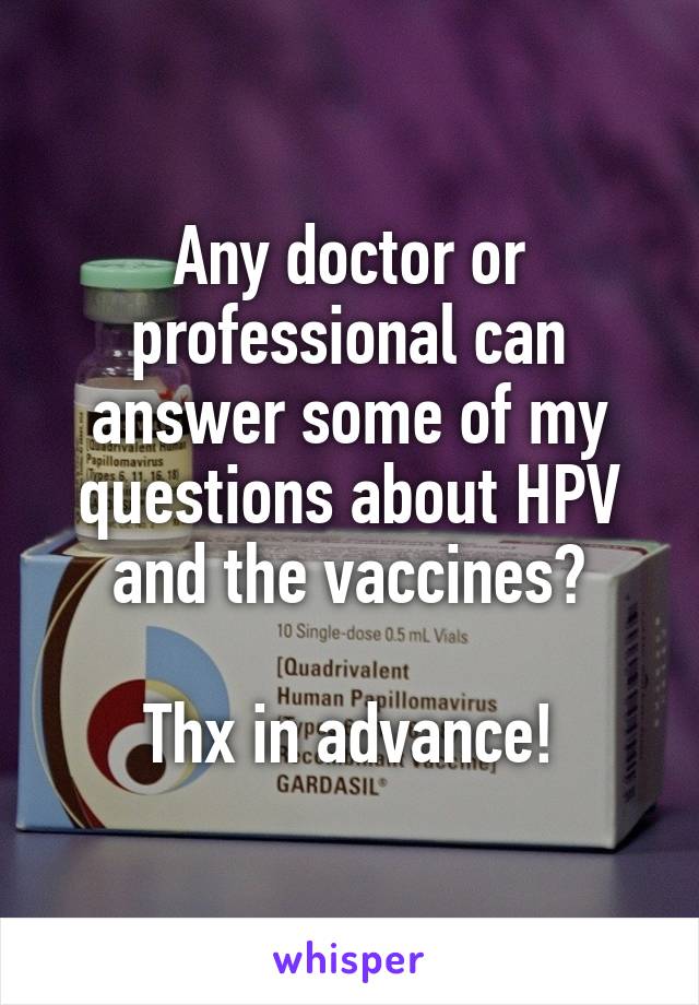 Any doctor or professional can answer some of my questions about HPV and the vaccines?

Thx in advance!