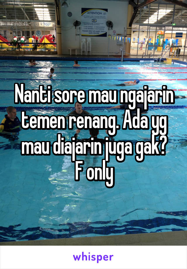 Nanti sore mau ngajarin temen renang. Ada yg mau diajarin juga gak?
F only