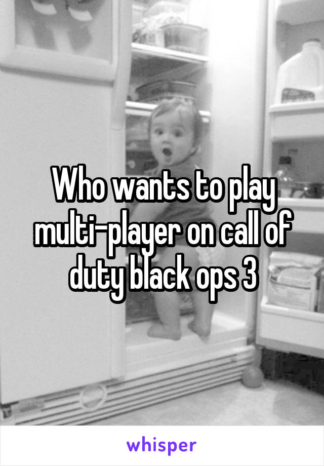 Who wants to play multi-player on call of duty black ops 3