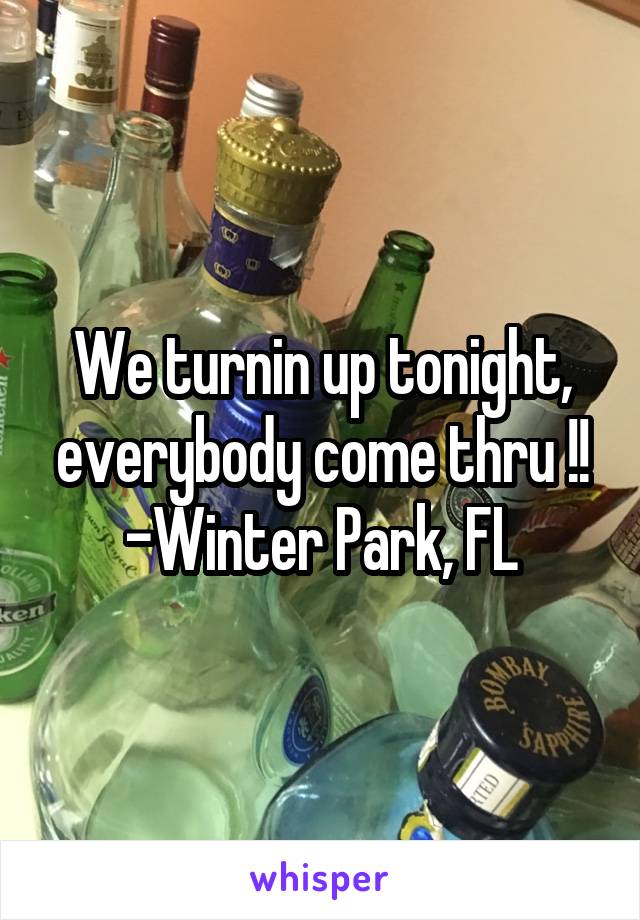 We turnin up tonight, everybody come thru !!
-Winter Park, FL