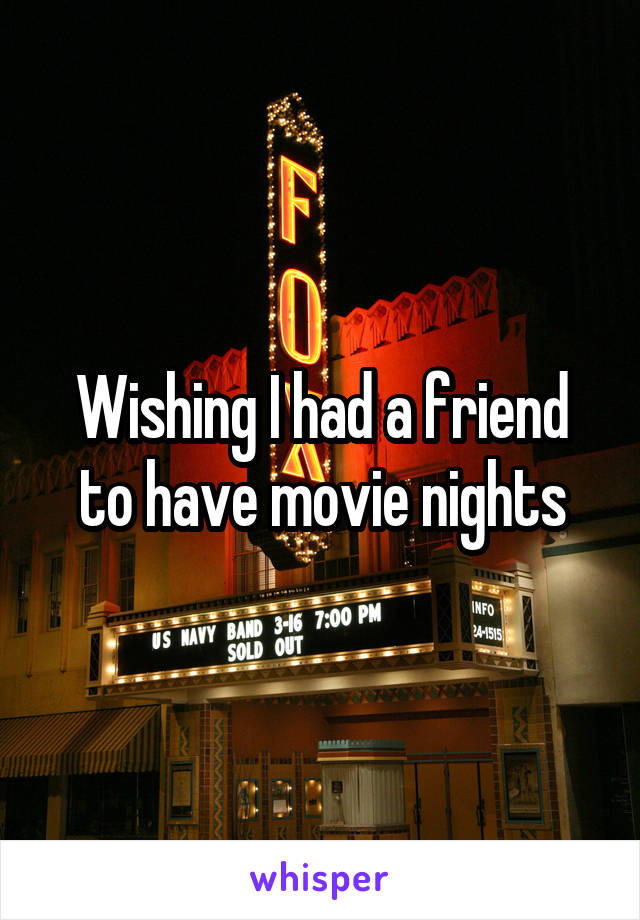 Wishing I had a friend to have movie nights