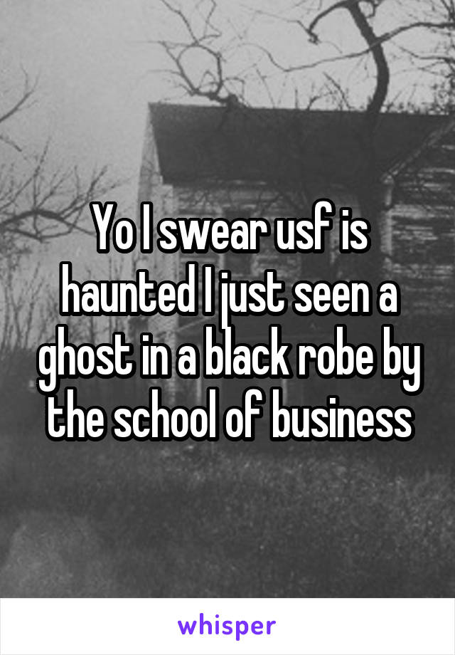 Yo I swear usf is haunted I just seen a ghost in a black robe by the school of business