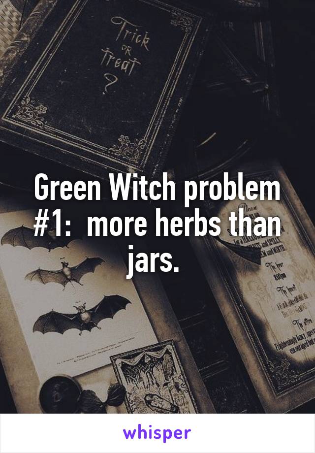 Green Witch problem #1:  more herbs than jars. 