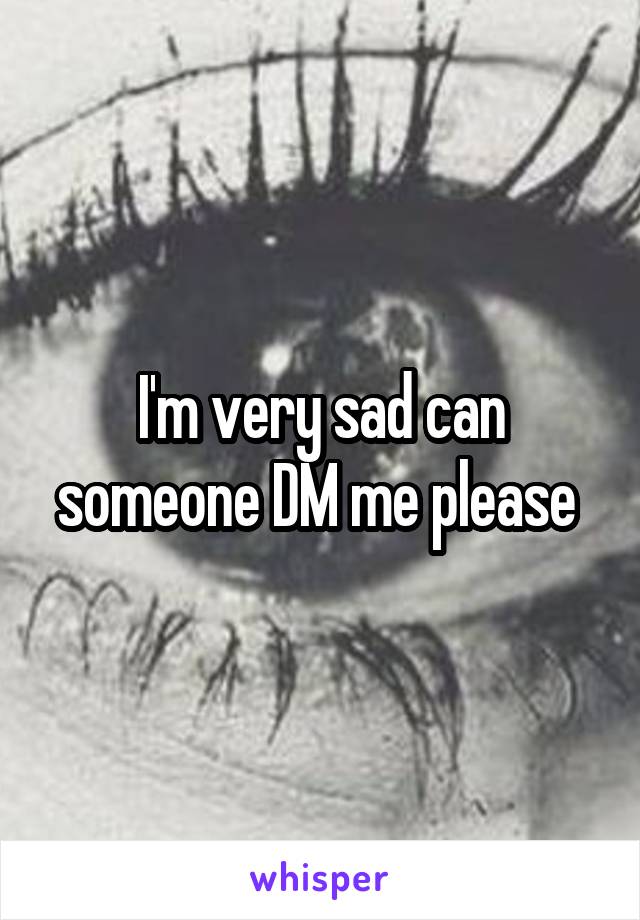 I'm very sad can someone DM me please 