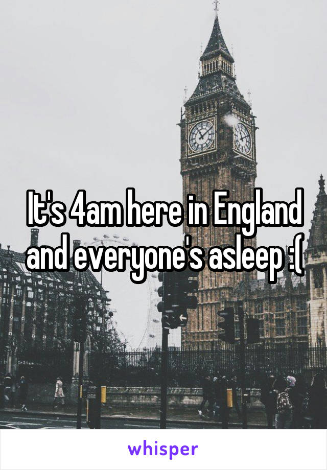 It's 4am here in England and everyone's asleep :(