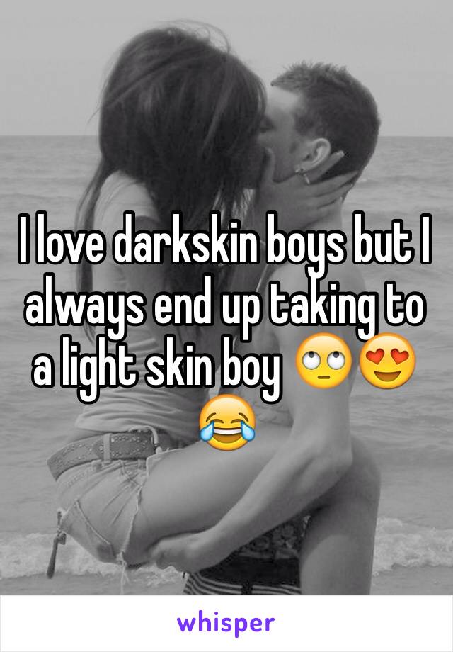 I love darkskin boys but I always end up taking to a light skin boy 🙄😍😂