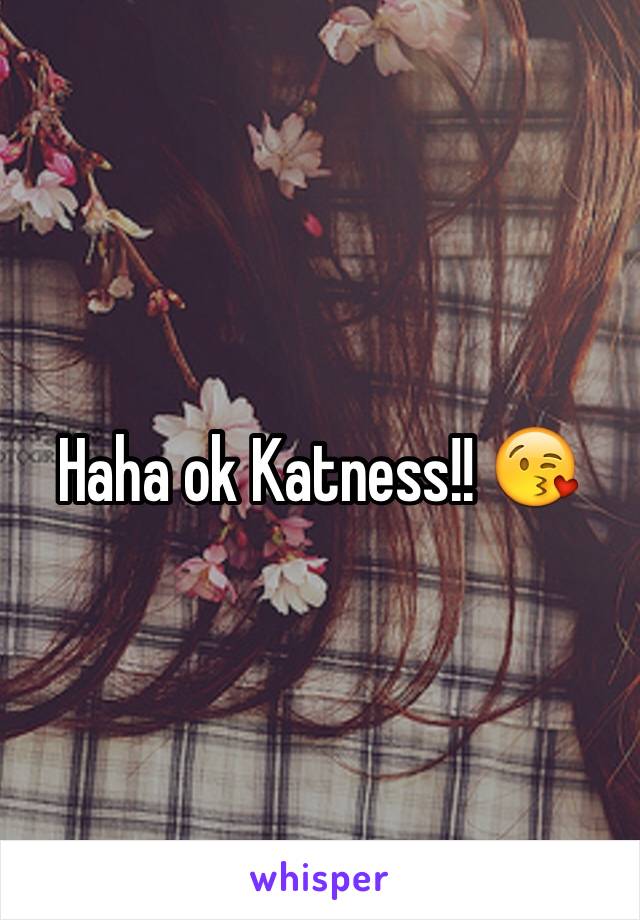 Haha ok Katness!! 😘