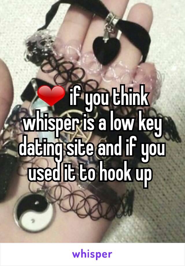 ❤ if you think whisper is a low key dating site and if you used it to hook up 