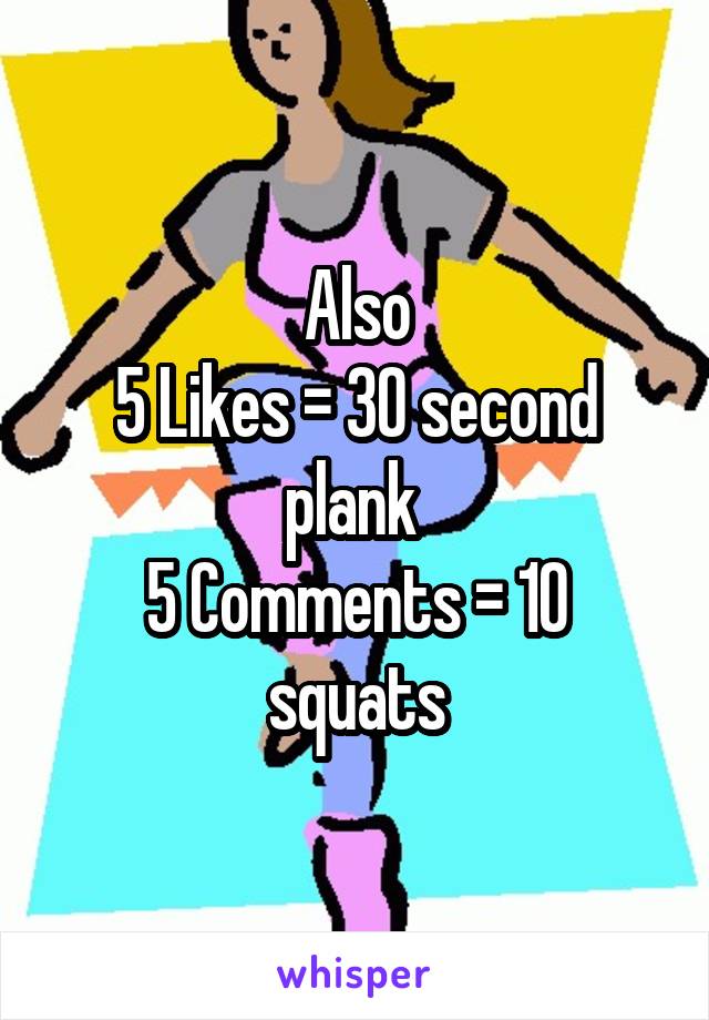 Also
5 Likes = 30 second plank 
5 Comments = 10 squats