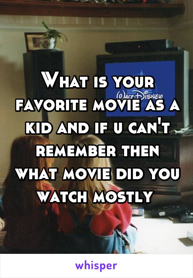 What is your favorite movie as a kid and if u can't remember then what movie did you watch mostly 