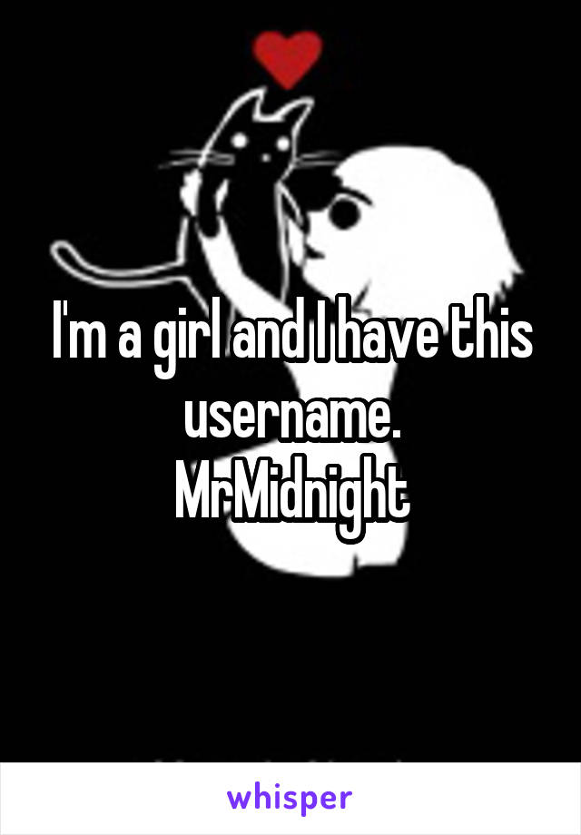 I'm a girl and I have this username.
MrMidnight