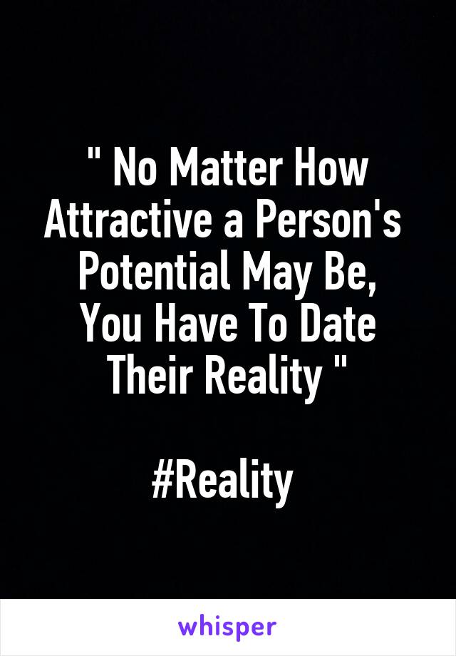 " No Matter How
Attractive a Person's 
Potential May Be,
You Have To Date
Their Reality "

#Reality 