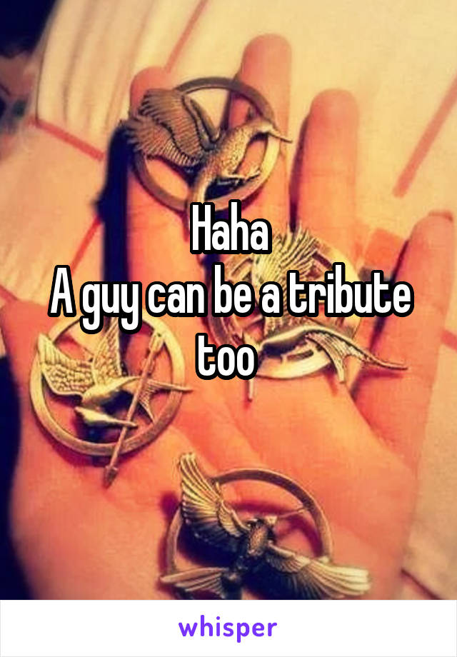 Haha
A guy can be a tribute too 
