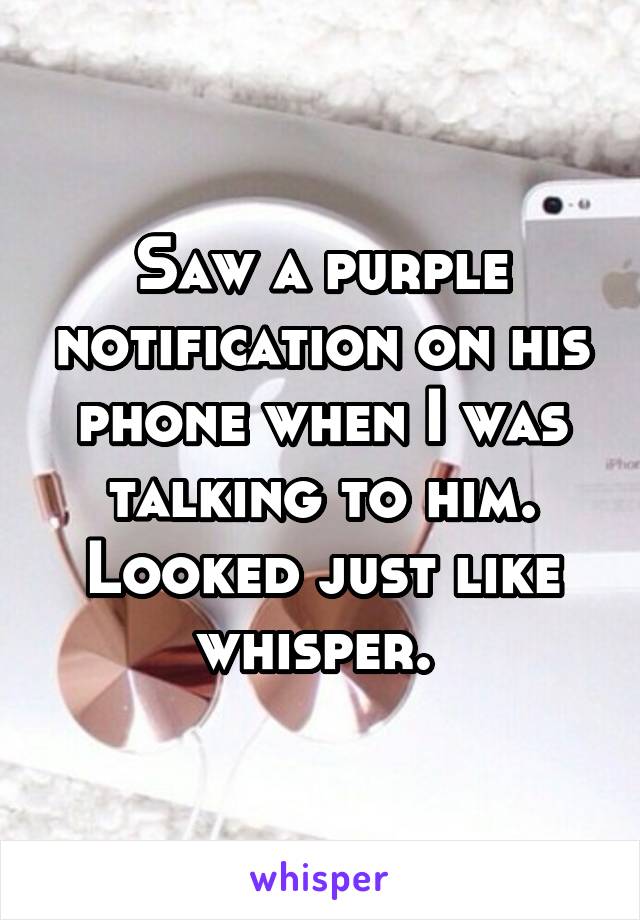 Saw a purple notification on his phone when I was talking to him. Looked just like whisper. 