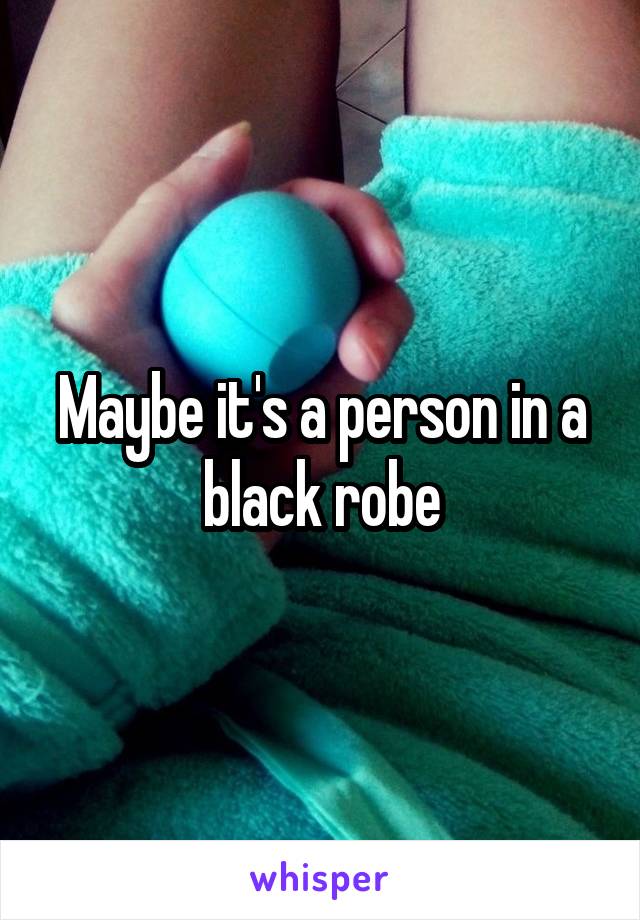 Maybe it's a person in a black robe