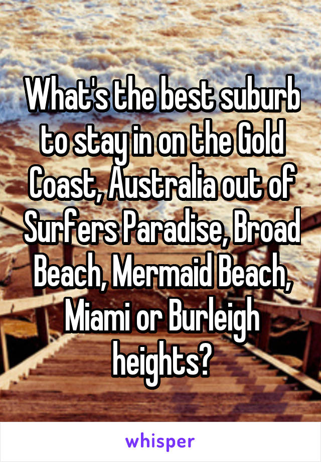 What's the best suburb to stay in on the Gold Coast, Australia out of Surfers Paradise, Broad Beach, Mermaid Beach, Miami or Burleigh heights?