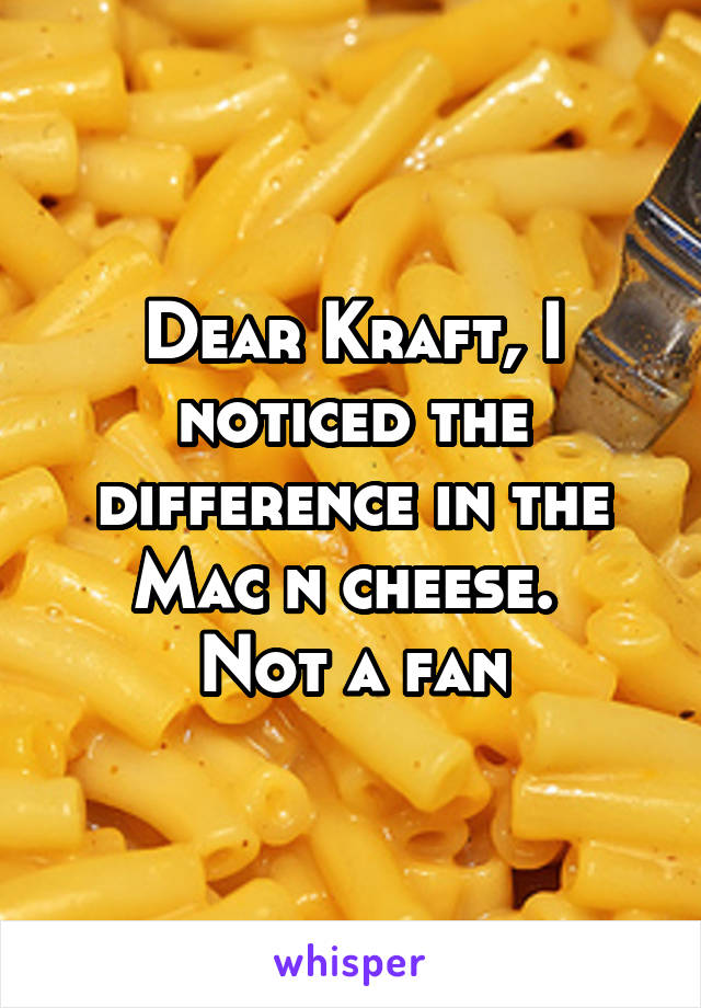 Dear Kraft, I noticed the difference in the Mac n cheese. 
Not a fan