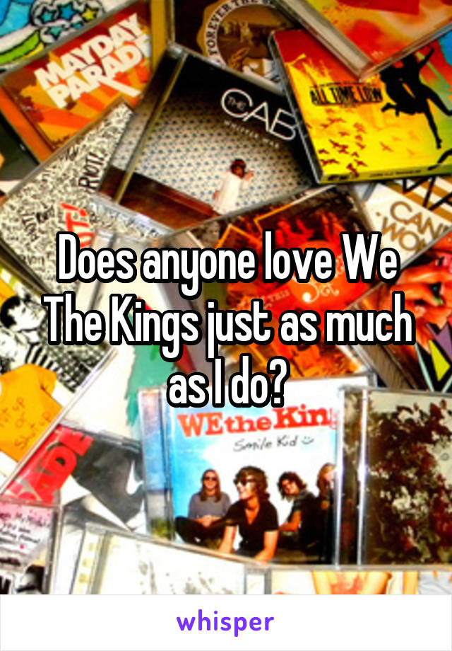 Does anyone love We The Kings just as much as I do?