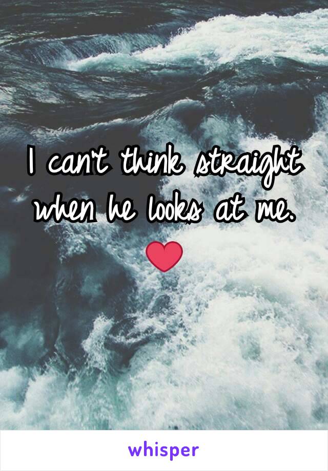 I can't think straight when he looks at me.   ❤