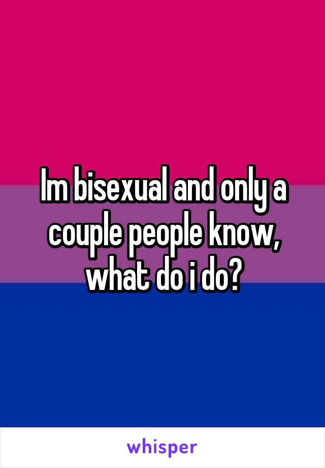 Im bisexual and only a couple people know, what do i do?