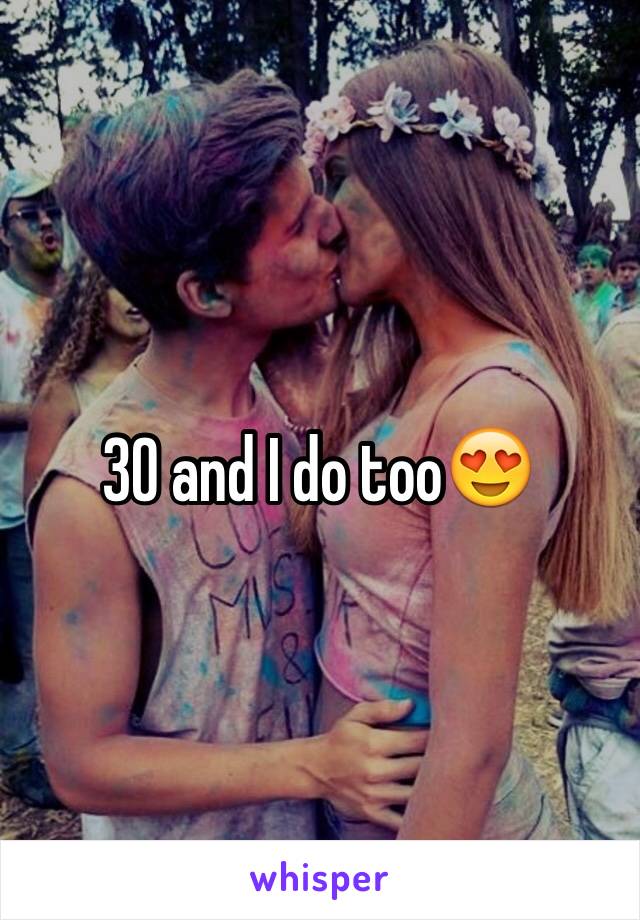 30 and I do too😍