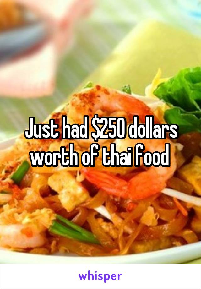 Just had $250 dollars worth of thai food 