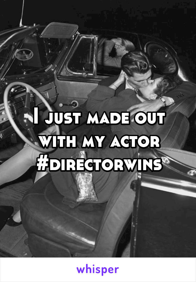 I just made out with my actor #directorwins