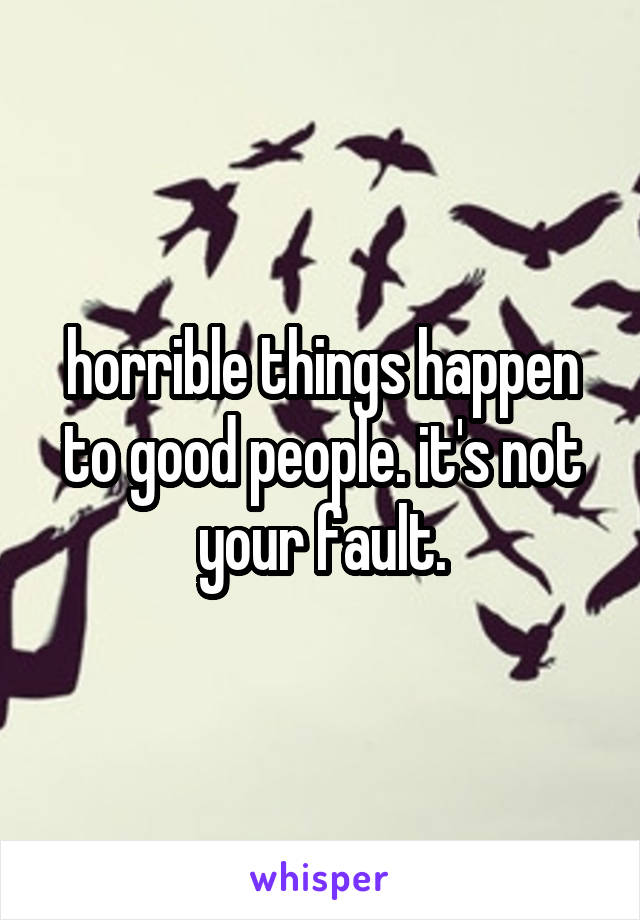 horrible things happen to good people. it's not your fault.