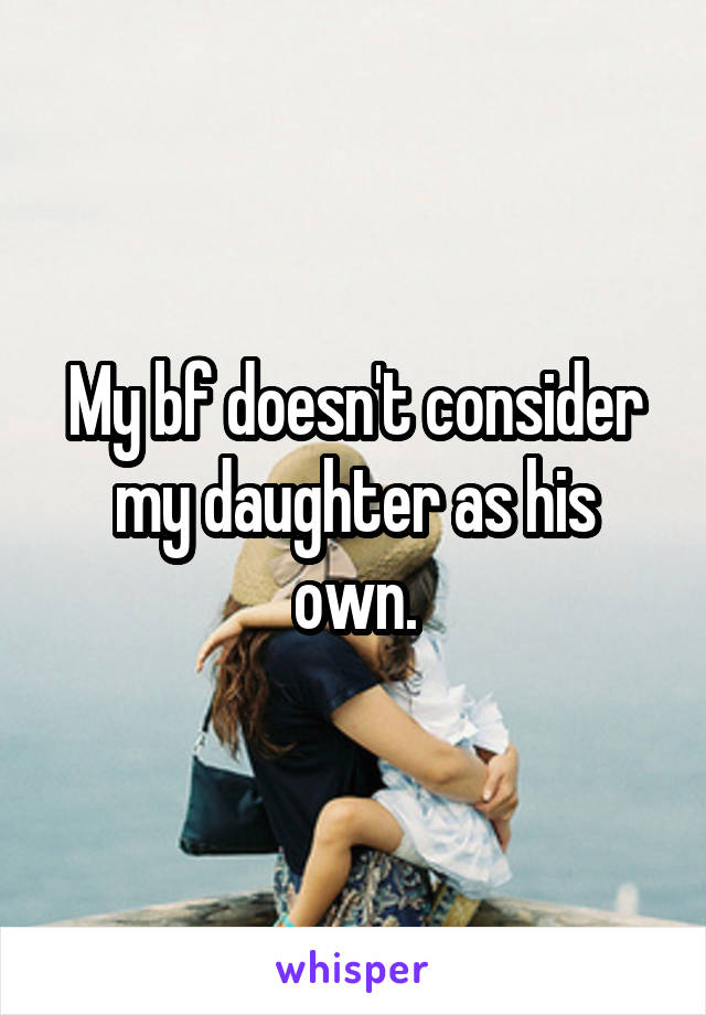 My bf doesn't consider my daughter as his own.