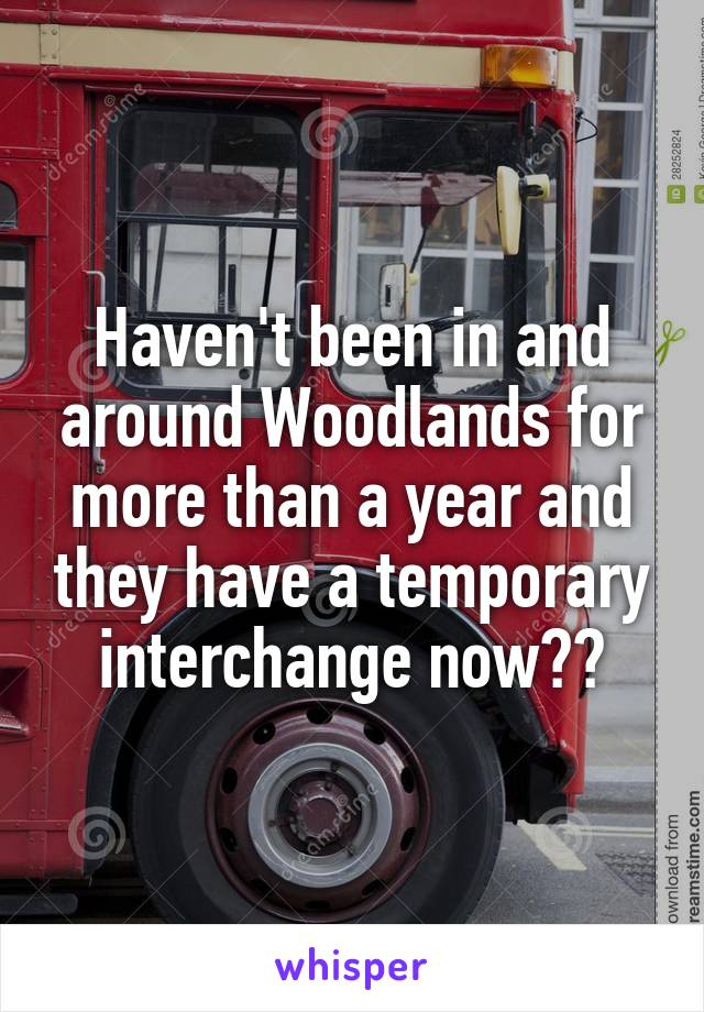 Haven't been in and around Woodlands for more than a year and they have a temporary interchange now??