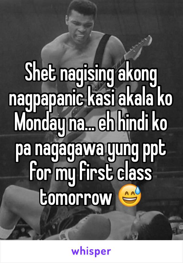 Shet nagising akong nagpapanic kasi akala ko Monday na... eh hindi ko pa nagagawa yung ppt for my first class tomorrow 😅