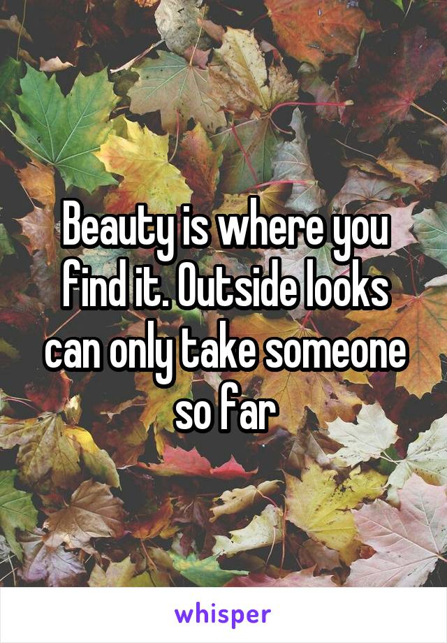 Beauty is where you find it. Outside looks can only take someone so far