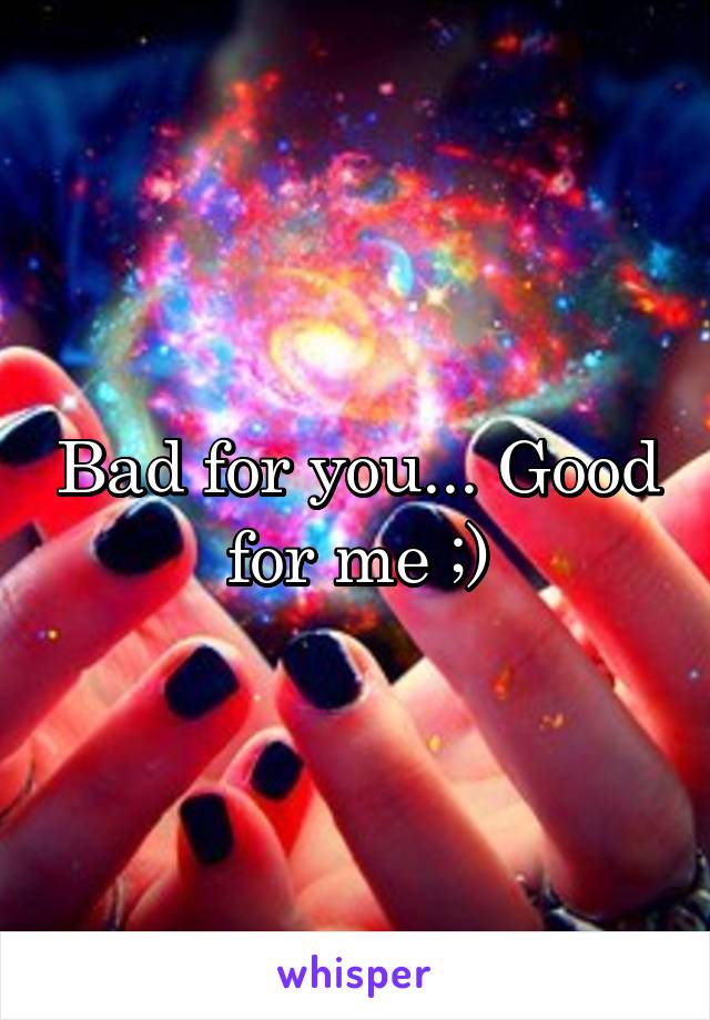 Bad for you... Good for me ;)