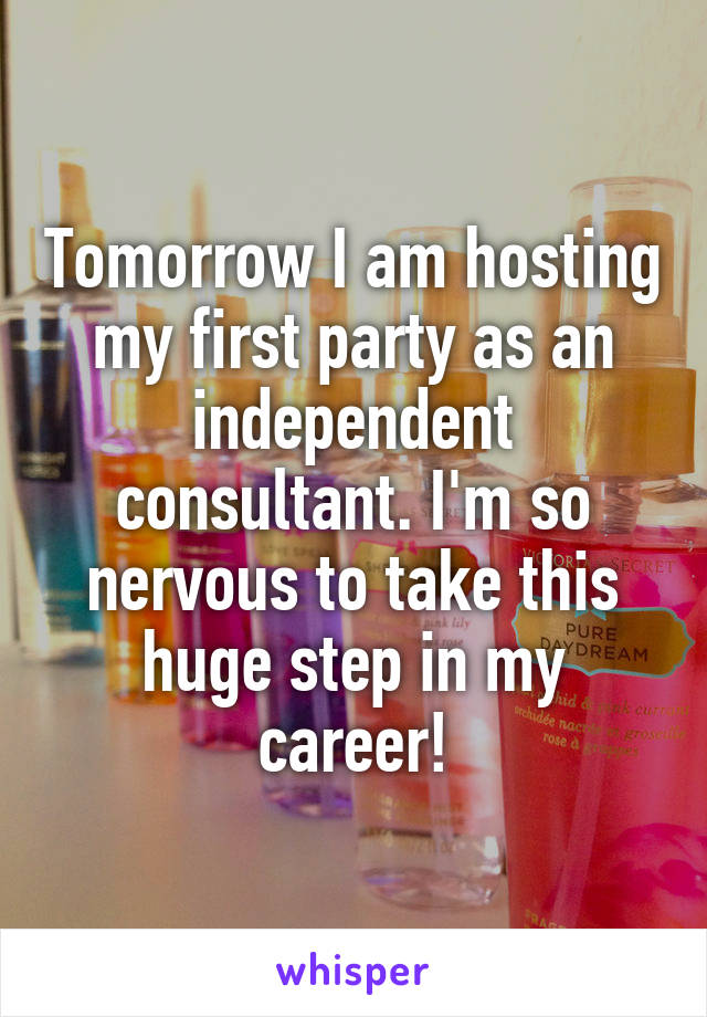 Tomorrow I am hosting my first party as an independent consultant. I'm so nervous to take this huge step in my career!